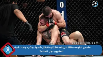 «تحدي القوة» MMA الرياضة القتالية الأكثر شمولًا وإثارة ولماذا تجذب الملايين حول العالم؟